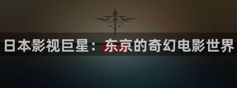 理论午夜在线：日本影视巨星：东京的奇幻电影世界