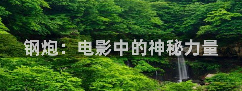 神马影院午夜片在线观看：钢炮：电影中的神秘力量