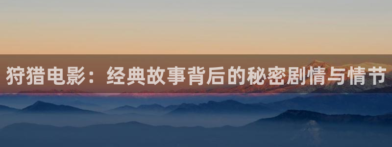 多瑙影院午夜剧场：狩猎电影：经典故事背后的秘密剧情与情节