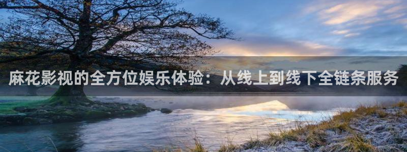 午夜电影高清：麻花影视的全方位娱乐体验：从线上到线下全链条服务