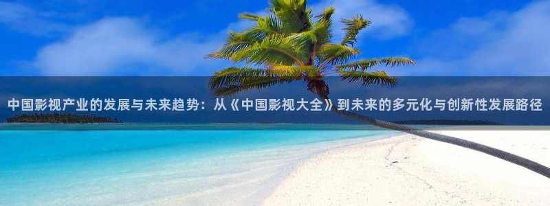 97影院理论午夜伦在线看：中国影视产业的发展与未来趋势：从《中国影视大全》到未来的多元化与创新性发展路径