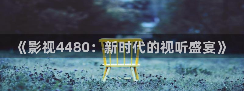 午夜神马红杏电影网：《影视4480：新时代的视听盛宴》