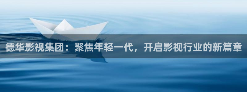 看一天午夜宅急电影网：德华影视集团：聚焦年轻一代，开启影视行业的新篇章