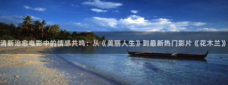 午夜在线视频观看：清新治愈电影中的情感共鸣：从《美丽人生》到最新热门影片《花木兰》