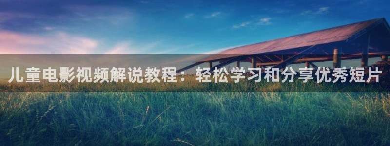 午夜黄色aaaaaa电影：儿童电影视频解说教程：轻松学习和分享优秀短片